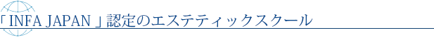 INFA JAPAN」認定のエステティックスクール
